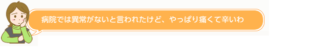 病院では異常がないと言われたけど、やっぱり痛くて辛いわ